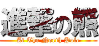 進撃の熊 (At The North Pole)