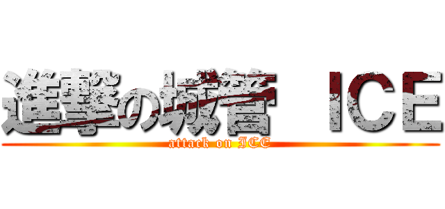 進撃の城管 ＩＣＥ (attack on ICE)