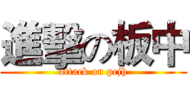 進擊の板中 (attack on pcjh)