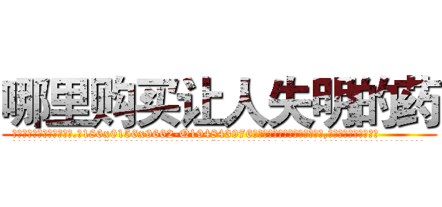 哪里购买让人失明的药 (哪里购买让人失明的药【电.话186x0156x9662-Q194843976林氏药业】我们做的是长期生意,靠的是老客户长期支持
参考消息网2月20日报道 韩媒称，“剩女多、离婚率高的城市，房价一定会上涨。”这是中国经济学家金岩石2016年12月参加在上海举行的房地产相关论坛时说的话。
)