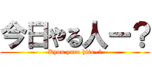 今日やる人ー？ (Kyou yaru hito~?)