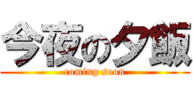 今夜の夕飯 (coming soon)