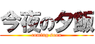 今夜の夕飯 (coming soon)