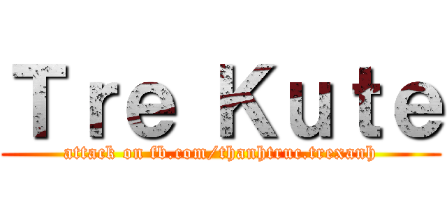 Ｔｒｅ Ｋｕｔｅ (attack on fb.com/thanhtruc.trexanh)