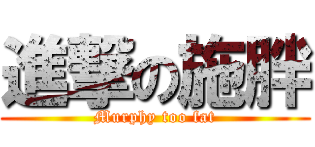 進撃の施胖 (Murphy too fat)