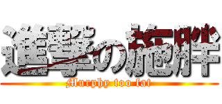 進撃の施胖 (Murphy too fat)