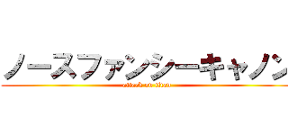 ノースファンシーキャノン (attack on titan)