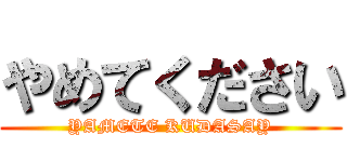 やめてください (YAMETE KUDASAY)
