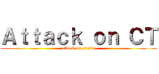 Ａｔｔａｃｋ ｏｎ ＣＴ (attack on ctasia)