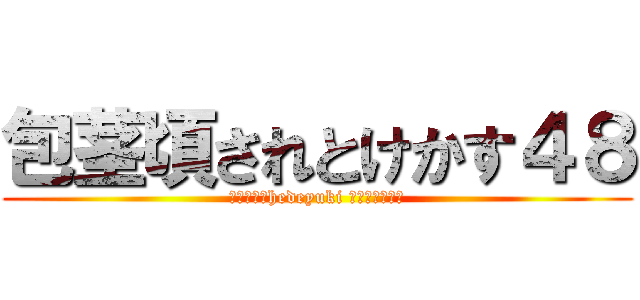 包茎頃されとけかす４８ (ハンゲームhedeyuki 朝鮮人堀江雅史)