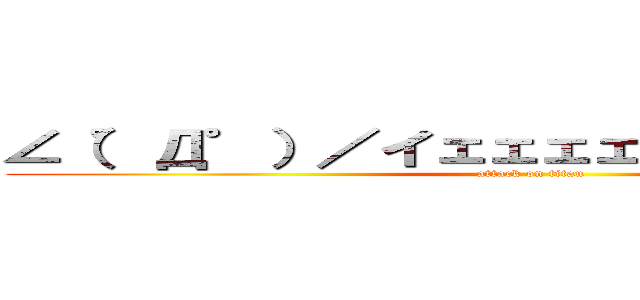 ∠（゜Д゜）／イェェェェガァァァァァ！！！ (attack on titan)