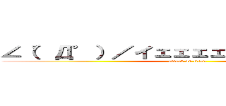 ∠（゜Д゜）／イェェェェガァァァァァ！！！ (attack on titan)