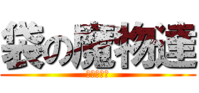 袋の魔物達 (ふはははは)