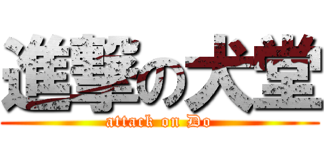 進撃の犬堂 (attack on Do)