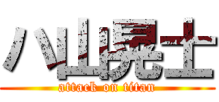 ハ山晃士 (attack on titan)