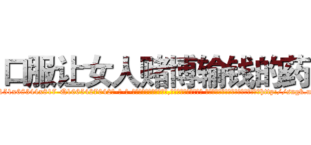 口服让女人赌博输钱的药 (口服让女人赌博输钱的药【电-话151x68344x817-Q1065427042元-吉-药-业】我们做的是长期生意,靠的是老客户长期支持 口服让女人赌博输钱的药在发表了一篇http://sngk.net/KBRIRe

参考消息网我们做的是长期生意,靠的是老客户长期支持也许我们早该意识到，就连鲍勃·霍斯金斯（金球奖戏剧类电影男主角 
)