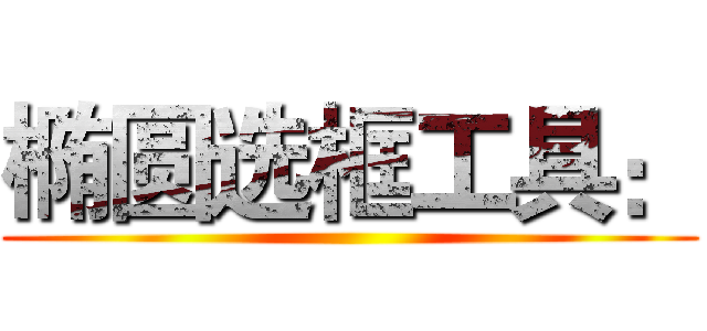 椭圆选框工具： ()