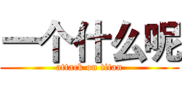 一个什么呢 (attack on titan)