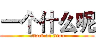 一个什么呢 (attack on titan)