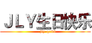 ＪＬＹ生日快乐 (    jly-qx99)
