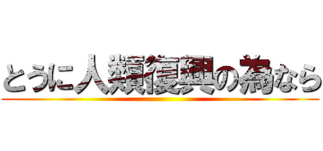 とうに人類復興の為なら ()