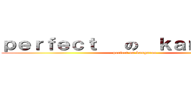ｐｅｒｆｅｃｔ   の  ｋａｎｇａｒｏｏ (perfect on kangaroo)