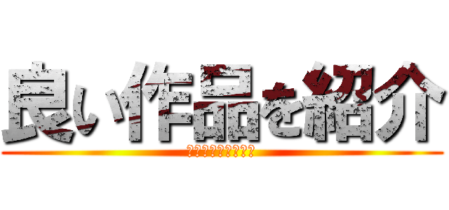 良い作品を紹介 (ｓｏ　ｎｉｃｅ　！)