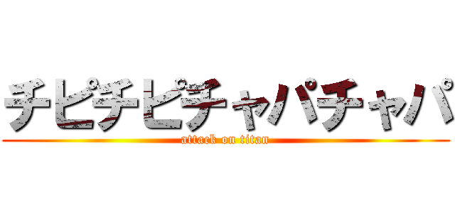 チピチピチャパチャパ (attack on titan)
