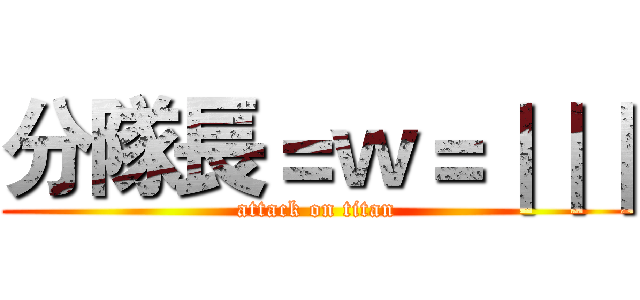 分隊長＝ｗ＝｜｜｜ (attack on titan)