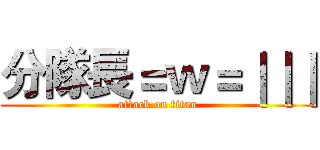 分隊長＝ｗ＝｜｜｜ (attack on titan)