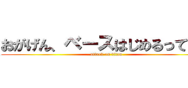 おがげん、ベースはじめるってよ。 (attack on titan)