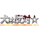 犬は反対☆ (dog is not ☆)