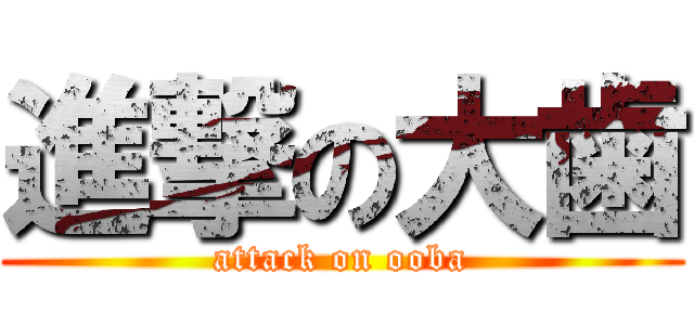 進撃の大歯 (attack on ooba)