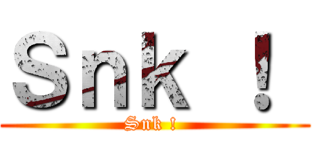 Ｓｎｋ ！  (Snk ! )