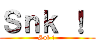 Ｓｎｋ ！  (Snk ! )