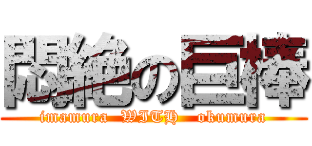 悶絶の巨棒 (imamura  WITH   okumura)