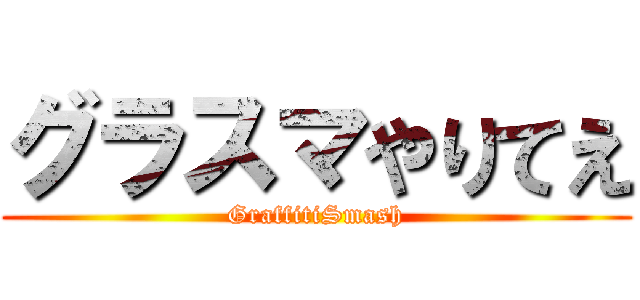 グラスマやりてえ (GraffitiSmash)