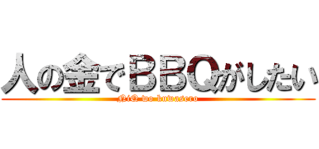 人の金でＢＢＱがしたい (NiQ wo kuwasero)