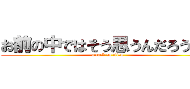 お前の中ではそう思うんだろうな。 (attack on titan)