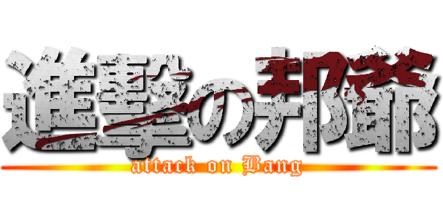 進擊の邦爺 (attack on Bang)