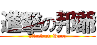 進擊の邦爺 (attack on Bang)