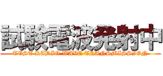 試験電波発射中 (TEST RADIO WAVE TRANSMISSION)