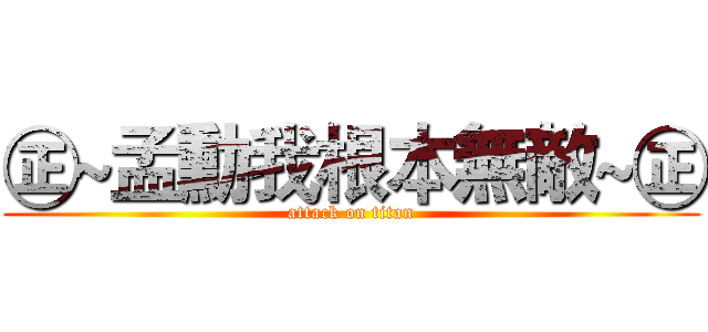 ㊣~孟勳我根本無敵~㊣ (attack on titan)