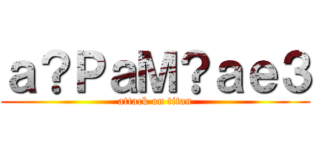 ａ？ＰａＭ？ａｅ３ (attack on titan)