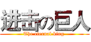 进击の巨人 (The eternal king )