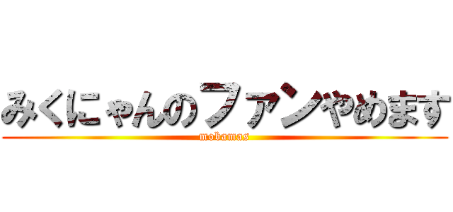 みくにゃんのファンやめます (mobamas)