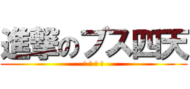 進撃のブス四天 (黒 古 西 河)