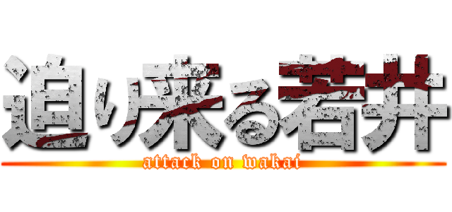 迫り来る若井 (attack on wakai)