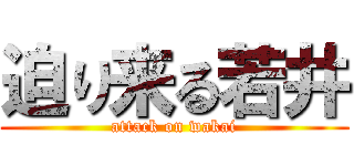迫り来る若井 (attack on wakai)