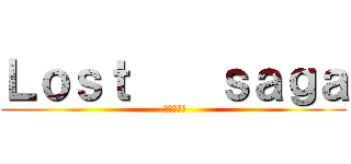 Ｌｏｓｔ    ｓａｇａ ( 英雄大亂鬥)
